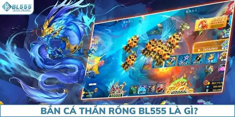 Bắn cá Thần rồng BL555 là gì?