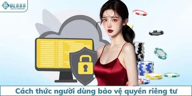 Cách thức người dùng bảo vệ quyền riêng tư hiệu quả